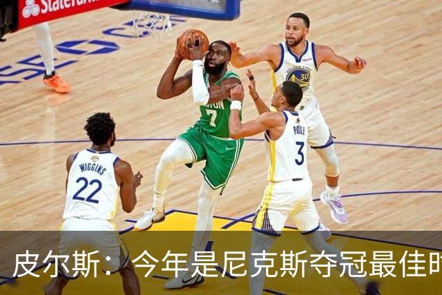 皮尔斯：今年是尼克斯夺冠最佳时间 未来绿军等队崛起将更难突围